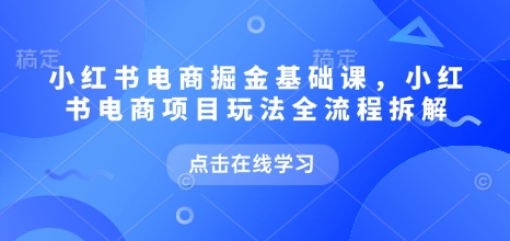 小红书电商掘金课，小红书电商项目玩法全流程拆解-第二象限