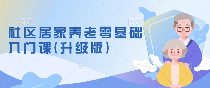 社区居家养老零基础入门课(升级版)了解新手做养老的可行模式，掌握养老项目的筹备方法-第二象限