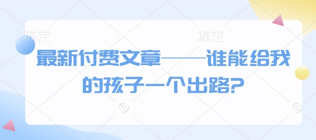 最新付费文章——谁能给我的孩子一个出路?-第二象限