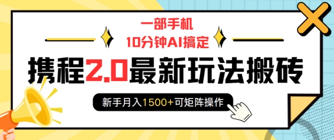 一部手机10分钟AI搞定，携程2.0最新玩法搬砖，新手月入1500+可矩阵操作-第二象限