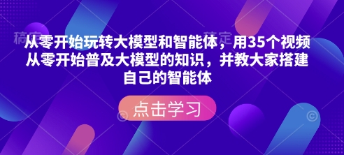 从零开始玩转大模型和智能体，​用35个视频从零开始普及大模型的知识，并教大家搭建自己的智能体-第二象限