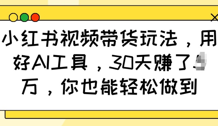 小红书视频带货玩法，用好AI工具，30天收益过W，你也能轻松做到-第二象限