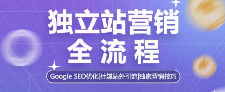独立站营销全流程，Google SEO优化，社媒站外引流，独家营销技巧-第二象限