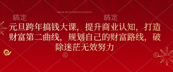 元旦跨年搞钱大课，提升商业认知，打造财富第二曲线，规划自己的财富路线，破除迷茫无效努力-第二象限
