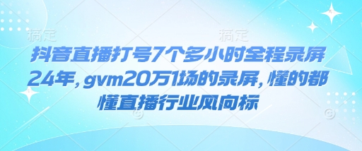 抖音直播打号7个多小时全程录屏24年，gvm20万1场的录屏，懂的都懂直播行业风向标-第二象限