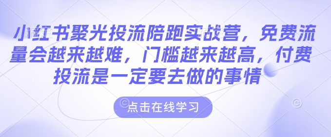 小红书聚光投流陪跑实战营，免费流量会越来越难，门槛越来越高，付费投流是一定要去做的事情-第二象限