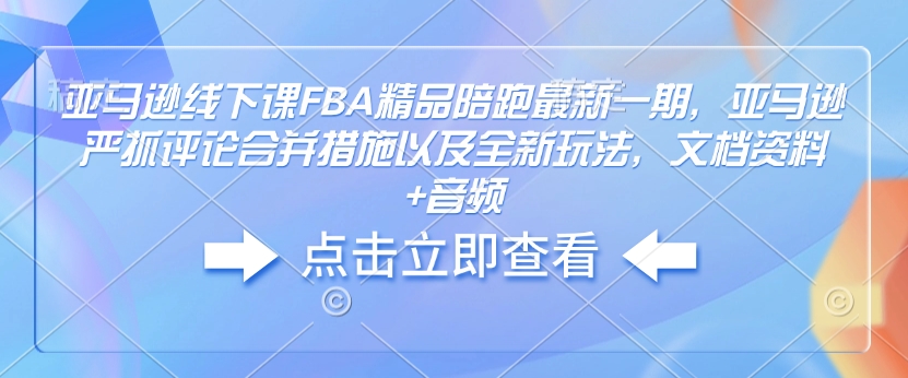 亚马逊线下课FBA精品陪跑最新一期，亚马逊严抓评论合并措施以及全新玩法，文档资料+音频-第二象限