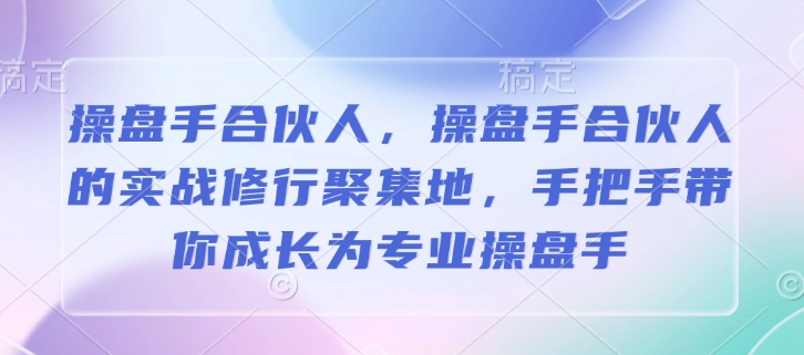 操盘手合伙人，操盘手合伙人的实战修行聚集地，手把手带你成长为专业操盘手-第二象限