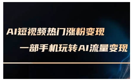 AI短视频热门涨粉变现课，AI数字人制作短视频超级变现实操课，一部手机玩转短视频变现-第二象限