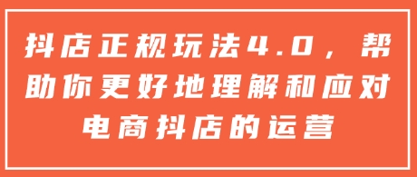 抖店正规玩法4.0，帮助你更好地理解和应对电商抖店的运营-第二象限
