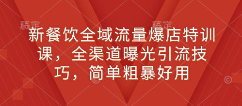 新餐饮全域流量爆店特训课，全渠道曝光引流技巧，简单粗暴好用-第二象限