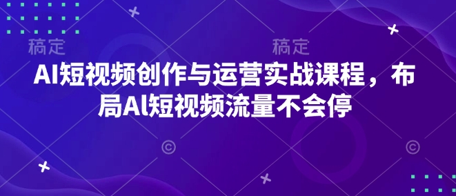 AI短视频创作与运营实战课程，布局Al短视频流量不会停-第二象限