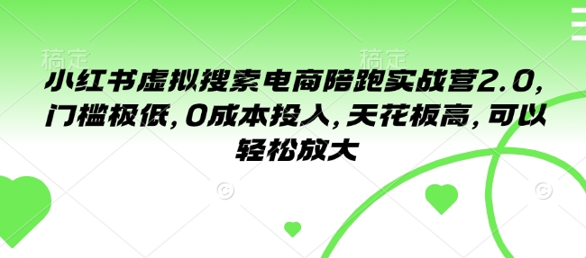 小红书虚拟搜索电商陪跑实战营2.0，门槛极低，0成本投入，天花板高，可以轻松放大-第二象限