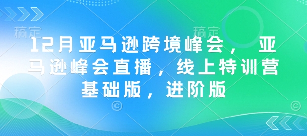 12月亚马逊跨境峰会， 亚马逊峰会直播，线上特训营基础版，进阶版-第二象限
