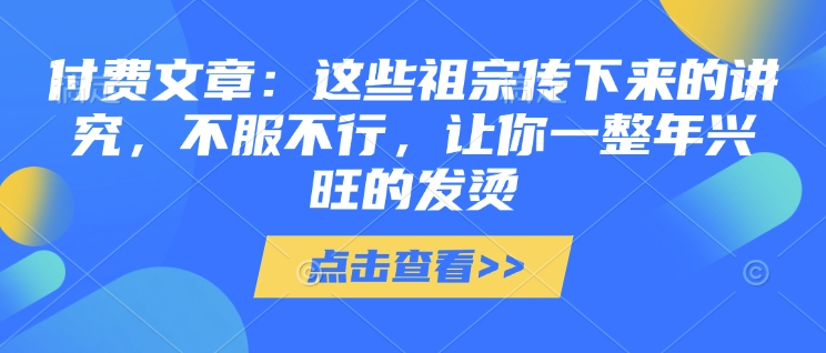 付费文章：这些祖宗传下来的讲究，不服不行，让你一整年兴旺的发烫!(全文收藏)-第二象限