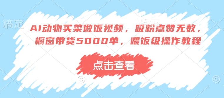 AI动物买菜做饭视频，吸粉点赞无数，橱窗带货5000单，喂饭级操作教程-第二象限