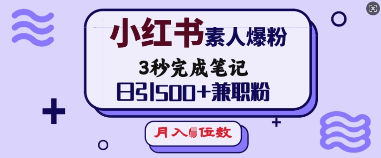 小红书素人爆粉，3秒完成笔记，日引500+兼职粉，月入5位数-第二象限