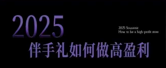 2025伴手礼如何做高盈利门店，小白保姆级伴手礼开店指南，伴手礼最新实战10大攻略，突破获客瓶颈-第二象限
