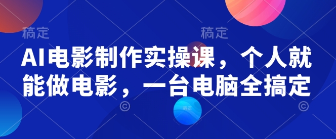 AI电影制作实操课，个人就能做电影，一台电脑全搞定-第二象限