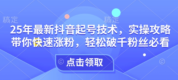25年最新抖音起号技术，实操攻略带你快速涨粉，轻松破千粉丝必看-第二象限