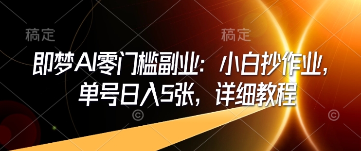 即梦AI零门槛副业：小白抄作业，单号日入5张，详细教程-第二象限