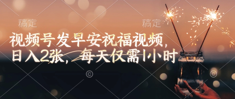 视频号发早安祝福视频，日入2张，每天仅需1小时-第二象限