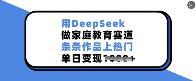用DeepSeek做家庭教育赛道，条条作品上热门，单日变现多张-第二象限
