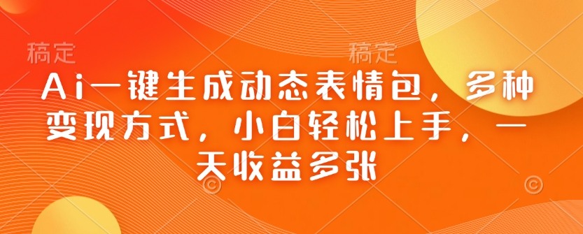 Ai一键生成动态表情包，多种变现方式，小白轻松上手，一天收益多张-第二象限