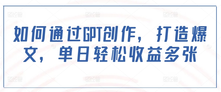 如何通过GPT创作，打造爆文，单日轻松收益多张-第二象限