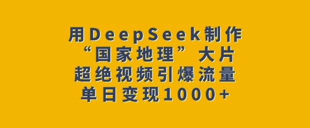用DeepSeek制作“国家地理”大片，超绝视频引爆流量，单日变现多张-第二象限