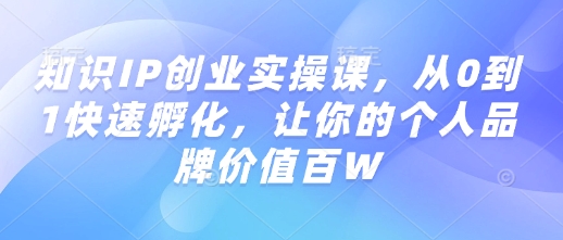 知识IP创业实操课，从0到1快速孵化，让你的个人品牌价值百W-第二象限