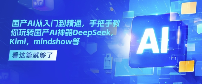 国产AI从入门到精通，手把手教你玩转国产AI神器DeepSeek，Kimi，mindshow等-第二象限