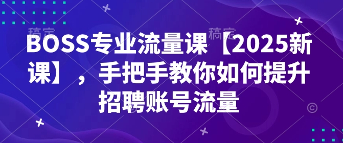 BOSS专业流量课【2025新课】，手把手教你如何提升招聘账号流量-第二象限