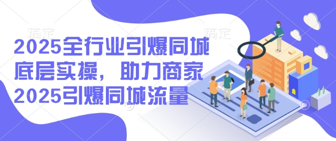 2025全行业引爆同城底层实操，助力商家2025引爆同城流量-第二象限