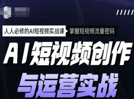 AI短视频创作与运营实战课程，人人必修的AI短视频实战课，掌握短视频流量密码-第二象限