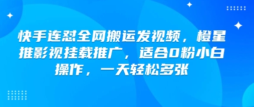 快手连怼全网搬运发视频，橙星推影视挂载推广，适合0粉小白操作，一天轻松多张-第二象限