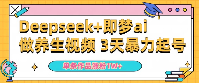 小白用DeepSeek+即梦做ai养生视频，一条作品涨粉5万+，单日收益多张-第二象限