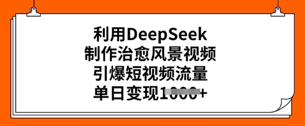 利用DeepSeek制作治愈风景视频，引爆短视频流量，单日变现多张-第二象限