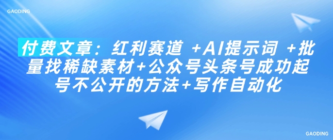 付费文章：红利赛道 +AI提示词 +批量找稀缺素材+公众号头条号成功起号不公开的方法+写作自动化-第二象限