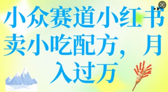 小众赛道小红书卖小吃配方，操作简单，月入过W-第二象限