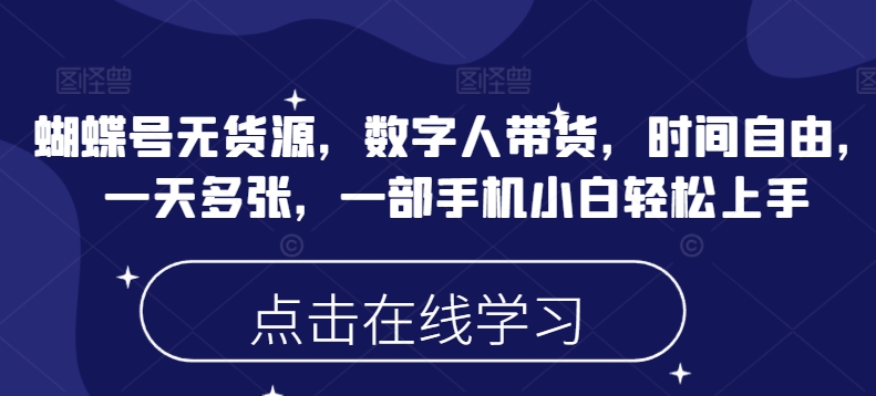 蝴蝶号无货源，数字人带货，时间自由，一天多张，一部手机小白轻松上手-第二象限