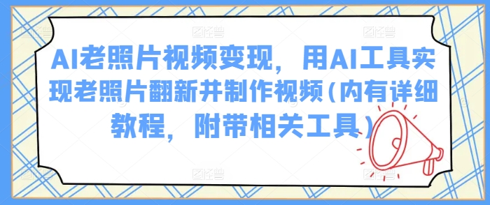 AI老照片视频变现，用AI工具实现老照片翻新并制作视频(内有详细教程，附带相关工具)-第二象限