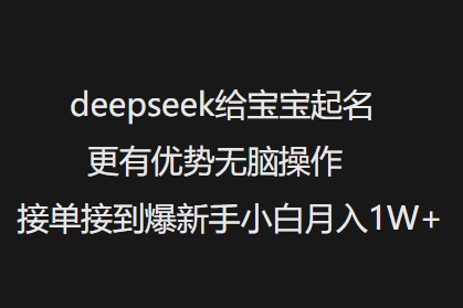 deepseek给宝宝起名更有优势无脑操作接单接到爆新手小白月入1W+-第二象限