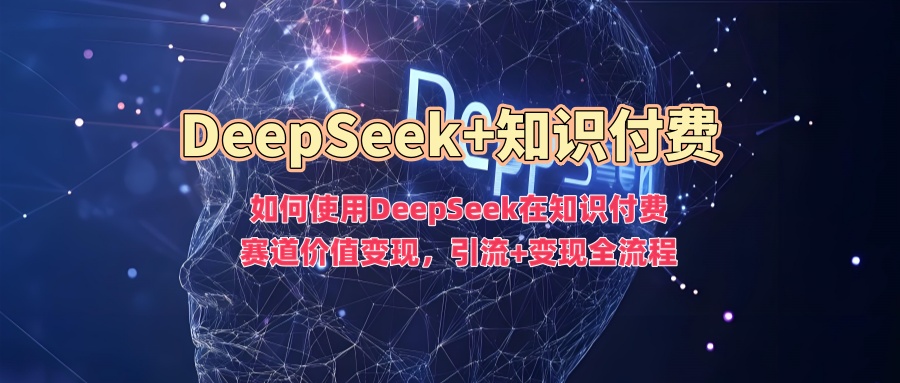 如何使用DeepSeek在知识付费赛道价值变现，引流+变现全流程-第二象限