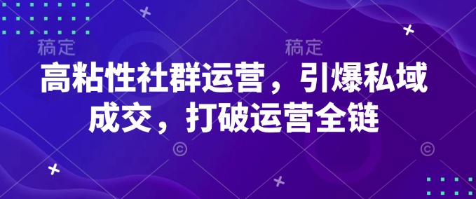 高粘性社群运营，引爆私域成交，打破运营全链-第二象限