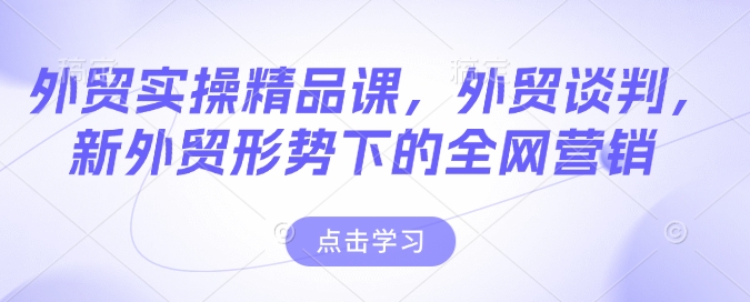 外贸实操精品课，外贸谈判，新外贸形势下的全网营销-第二象限
