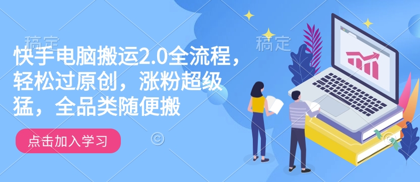快手电脑搬运2.0全流程，轻松过原创，涨粉超级猛，全品类随便搬-第二象限