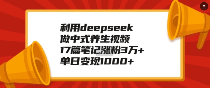 利用deepseek做中式养生视频，17篇笔记涨粉3万+，单日变现1k-第二象限