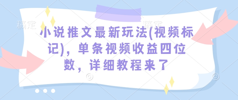 小说推文最新玩法(视频标记)，单条视频收益四位数，详细教程来了-第二象限