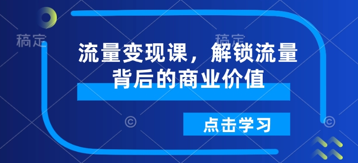流量变现课，解锁流量背后的商业价值-第二象限